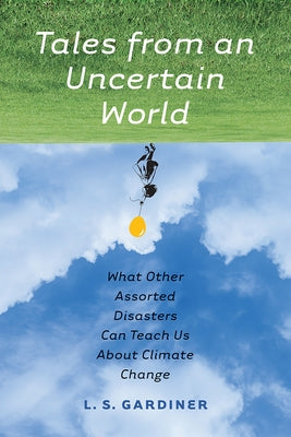 Tales from an Uncertain World: What Other Assorted Disasters Can Teach Us about Climate Change by Gardiner, L. S.