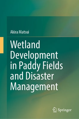 Wetland Development in Paddy Fields and Disaster Management by Matsui, Akira