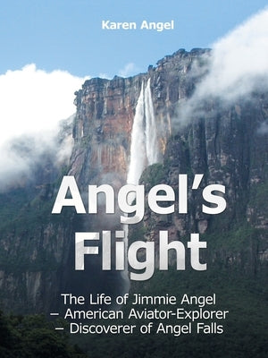 Angel's Flight: The Life of Jimmie Angel - American Aviator-Explorer - Discoverer of Angel Falls by Angel, Karen