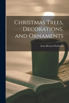 Christmas Trees, Decorations, and Ornaments by Chrisman, Irma Brown