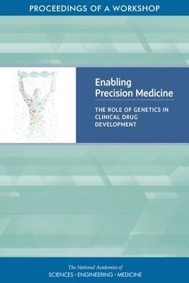 Enabling Precision Medicine: The Role of Genetics in Clinical Drug Development: Proceedings of a Workshop by National Academies of Sciences Engineeri