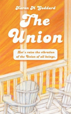 The Union: Let's Raise the Vibration of the Union of All Beings by Goddard, Karen M.