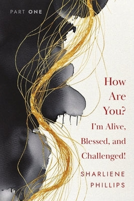 How Are You? I'm Alive, Blessed, And Challenged! by Phillips, Sharliene