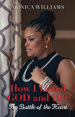 How I Loved GOD and Her: The Battle of the Heart by Williams, Monica