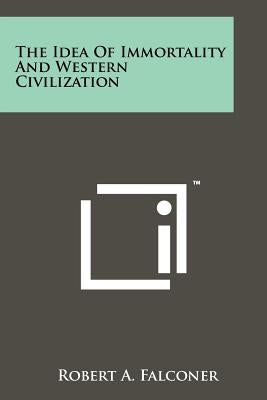 The Idea of Immortality and Western Civilization by Falconer, Robert A.