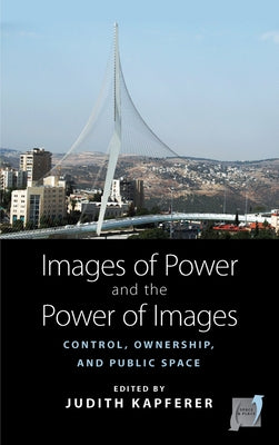 Images of Power and the Power of Images: Control, Ownership, and Public Space by Kapferer, Judith