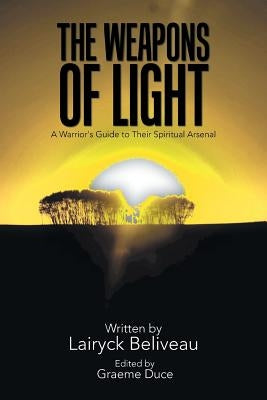 The Weapons of Light: A Warrior's Guide to Their Spiritual Arsenal by Beliveau, Lairyck