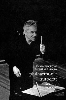 Discography of Herbert Von Karajan. Philharmonic Autocrat 1. [Third Edition]. [2000]. by Hunt, John