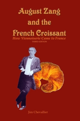August Zang and the French Croissant: How Viennoiserie Came to France by Chevallier, Jim