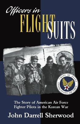 Officers in Flight Suits: The Story of American Air Force Fighter Pilots in the Korean War by Sherwood, John Darrell