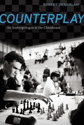 Counterplay: An Anthropologist at the Chessboard by Desjarlais, Robert R.