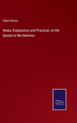 Notes, Explanatory and Practical, on the Epistle to the Hebrews by Barnes, Albert