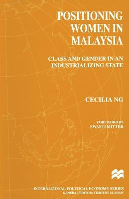 Positioning Women in Malaysia: Class and Gender in an Industrializing State by Ng, Cecilia