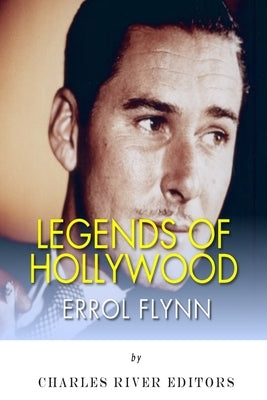 Legends of Hollywood: The Life of Errol Flynn by Charles River