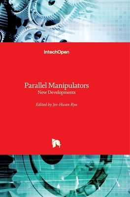 Parallel Manipulators: New Developments by Ryu, Jee-Hwan