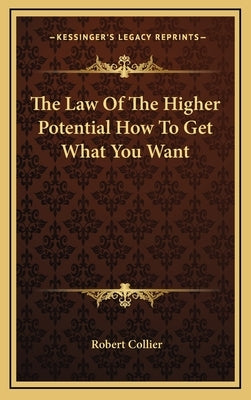 The Law Of The Higher Potential How To Get What You Want by Collier, Robert