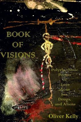Book of Visions: Polyrhythmic Poems of Loss About Sex, Drugs, and Aliens by Kelly, Oliver