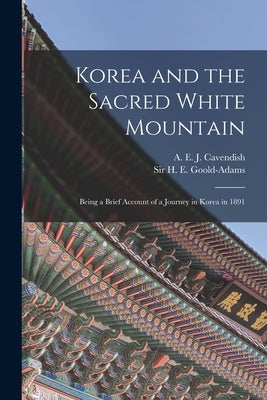 Korea and the Sacred White Mountain: Being a Brief Account of a Journey in Korea in 1891 by Cavendish, A. E. J. (Alfred Edward Jo