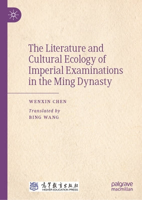 The Literature and Cultural Ecology of Imperial Examinations in the Ming Dynasty by Chen, Wenxin