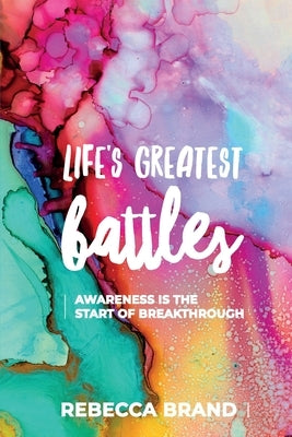 Life's Greatest Battles: Awareness is the start of breakthrough by Brand, Rebecca