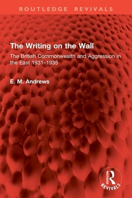 The Writing on the Wall: The British Commonwealth and Aggression in the East 1931-1935 by Andrews, E. M.