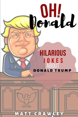 OH! Donald: Hilarious Jokes About Donald Trump by Crawely, Matt