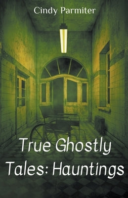 True Ghostly Tales: Hauntings by Parmiter, Cindy