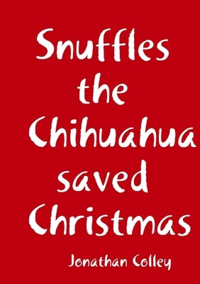 Snuffles the Chihuahua saved Christmas by Colley, Jonathan