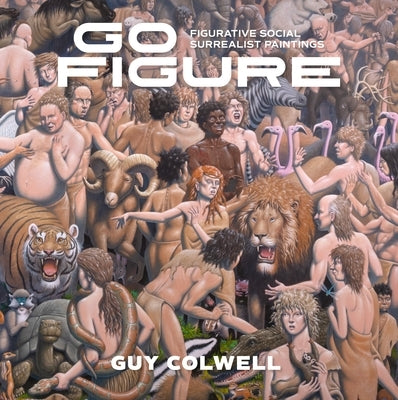 Go Figure: Figurative Social Surrealist Paintings by Colwell, Guy