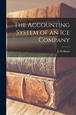 The Accounting System of an Ice Company [microform] by Bluim, J. M.