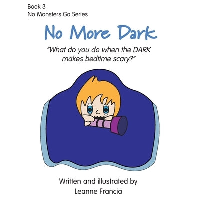 No More Dark: What do you do when the DARK makes bedtime scary? by Francia, Leanne