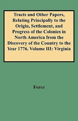 Tracts and Other Papers, Relating Principally to the Origin, Settlement, and Progress of the Colonies in North America from the Discovery of the Count by Force, Peter