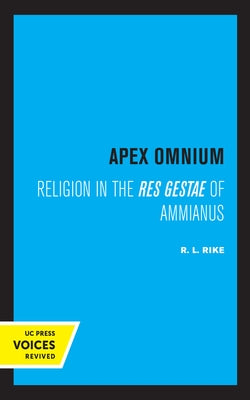 Apex Omnium: Religion in the Res Gestae of Ammianus Volume 15 by Rike, R. L.