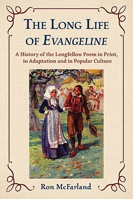 The Long Life of Evangeline: A History of the Longfellow Poem in Print, in Adaptation and in Popular Culture by McFarland, Ron