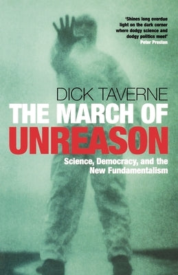 The March of Unreason: Science, Democracy, and the New Fundamentalism by Taverne, Dick