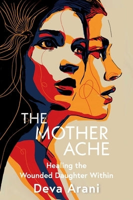 The Mother Ache: Healing the Wounded Daughter Within by Arani, Deva