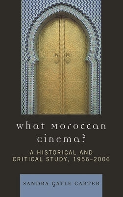 What Moroccan Cinema?: A Historical and Critical Study, 1956D2006 by Carter, Sandra Gayle