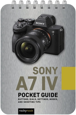 Sony A7 IV: Pocket Guide: Buttons, Dials, Settings, Modes, and Shooting Tips by 