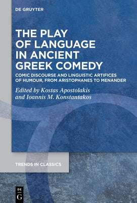 The Play of Language in Ancient Greek Comedy: Comic Discourse and Linguistic Artifices of Humour, from Aristophanes to Menander by Apostolakis, Kostas E.