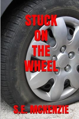 Stuck On The Wheel: Because True Life Is Round by McKenzie, S. E.