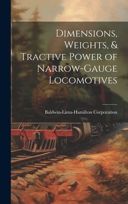 Dimensions, Weights, & Tractive Power of Narrow-Gauge Locomotives by Corporation, Baldwin-Lima-Hamilton