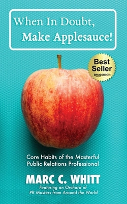 When in Doubt, Make Applesauce!: Core Habits of the Masterful Public Relations Professional by Whitt, Marc C.