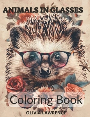 Animals in Glasses Coloring Book - for Adults and Teenagers.: Discovering Animals through Floral Fantasies. by Lawrence, Оlivia