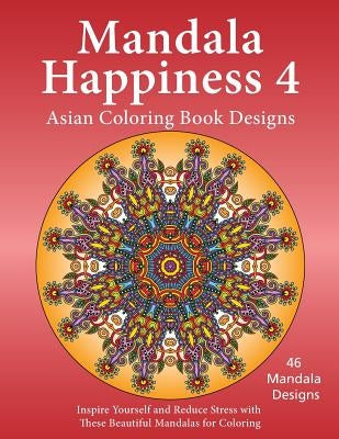 Mandala Happiness 4, Asian Coloring Book Designs: Inspire Yourself and Reduce Stress with these Beautiful Mandalas for Coloring by Jones, J. Bruce