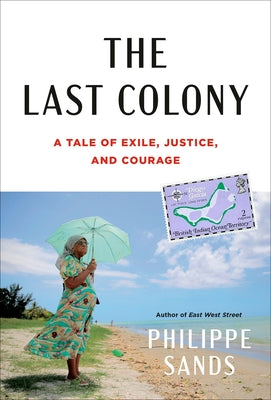 The Last Colony: A Tale of Exile, Justice, and Britain's Colonial Legacy by Sands, Philippe