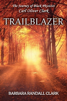 Trailblazer: The Journey of Black Physicist Carl Oliver Clark by Randall Clark, Barbara