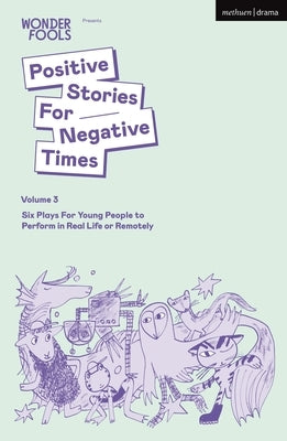Positive Stories for Negative Times, Volume 3: Six Plays for Young People to Perform in Real Life or Remotely by Crouch, Tim