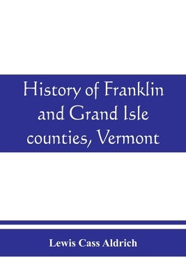 History of Franklin and Grand Isle counties, Vermont: With illustrations and biographical sketches of some of the prominent men and pioneers by Cass Aldrich, Lewis