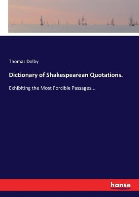 Dictionary of Shakespearean Quotations.: Exhibiting the Most Forcible Passages... by Dolby, Thomas