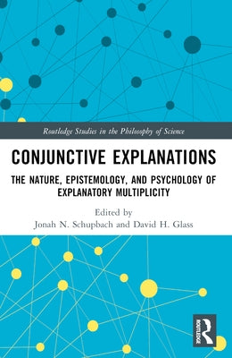 Conjunctive Explanations: The Nature, Epistemology, and Psychology of Explanatory Multiplicity by Schupbach, Jonah N.